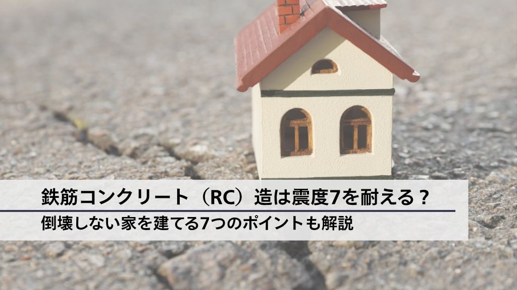 鉄筋コンクリート(RC)造は震度7を耐える?倒壊しない家を建てる7つのポイントも解説