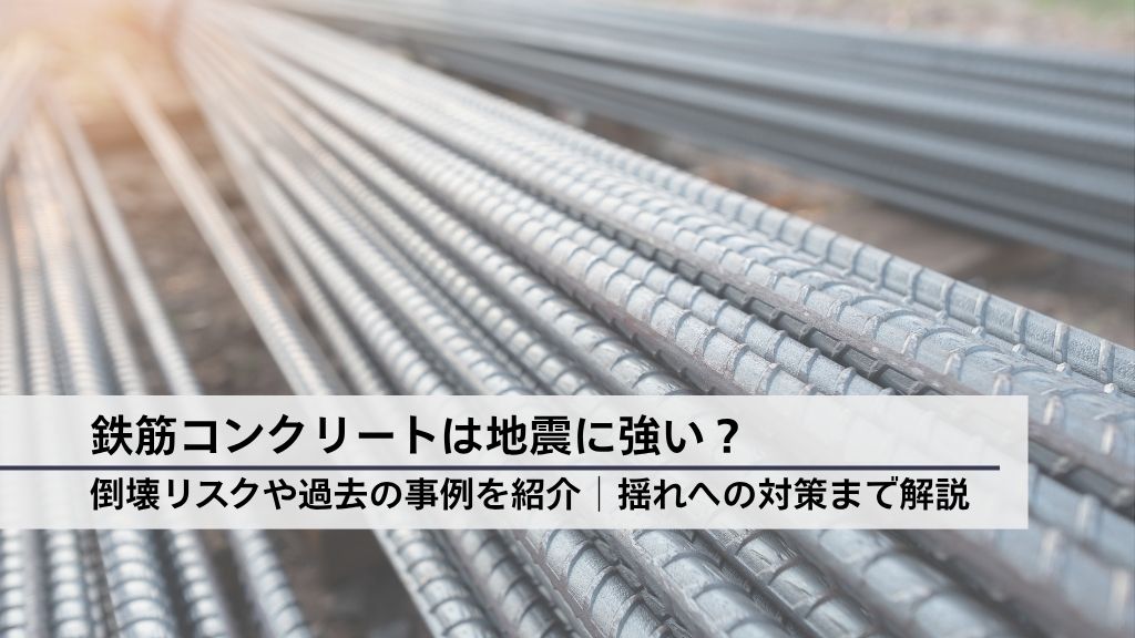 鉄筋コンクリートは地震に強い？倒壊リスクや過去の事例を紹介│揺れへの対策まで解説