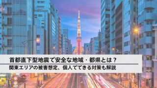 首都直下型地震で安全な地域・都県とは？関東エリアの被害想定、個人でできる対策も解説